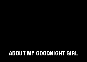 ABOUT MY GOODNIGHT GIRL