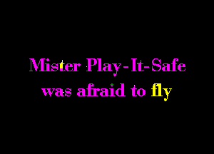 Mister Play - It- Safe

was afraid to fly