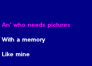 With a memory

Like mine