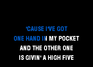 'CAUSE WE GOT
ONE HAND IN MY POCKET
AND THE OTHER ONE

IS GIVIH' A HIGH FIVE l