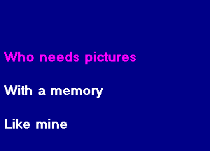 With a memory

Like mine