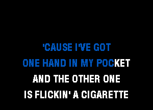 'CAUSE WE GOT
ONE HAND IN MY POCKET
AND THE OTHER ONE

IS FLICKIH' A CIGARETTE l