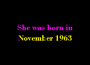 She was born in

Novemh er 1 963