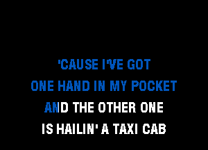 'CAUSE WE GOT
ONE HAND IN MY POCKET
AND THE OTHER ONE

IS HAILIH' A TAXI CAB l