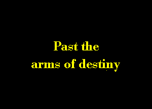Past the

arms of destiny