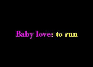 Baby loves to run