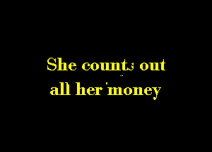 She counts out

all her 'money