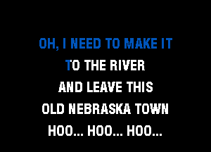 OH, I NEED TO MAKE IT
TO THE RIVER
AND LEAVE THIS
OLD NEBRASKA TOWN

H00... H00... H00... l