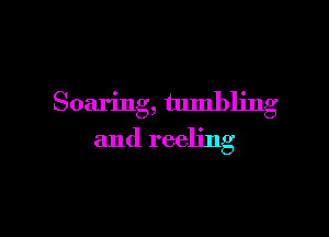 Soaring, tumbling

and reeling