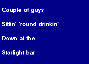 Couple of guys
Sitiin' 'round drinkin'

Down at the

Starlight bar