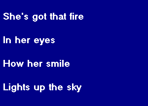 She's got that fire

In her eyes
How her smile

Lights up the sky