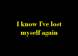 I know I've lost

myself again