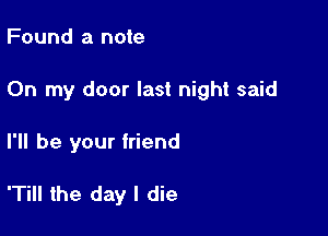Found a note

On my door last night said

I'll be your friend

'Till the day I die