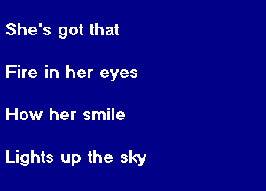 She's got that
Fire in her eyes

How her smile

Lights up the sky