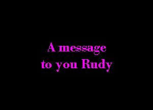 A message

to you Rudy