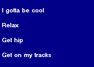 I gotta be cool
Relax

Get hip

Get on 'my tracks