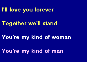 I'll love you forever
Together we'll stand

You're my kind of woman

You're my kind of man