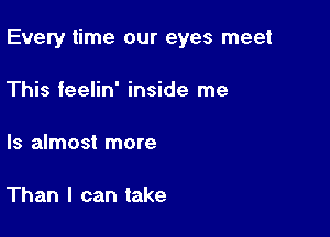 Every time our eyes meet

This feelin' inside me

Is almost more

Than I can take