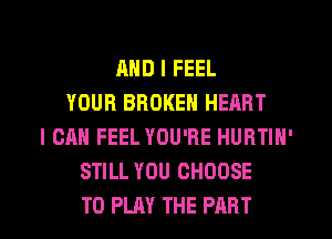 AND I FEEL
YOUR BROKEN HEART
I CAN FEEL YOU'RE HURTIN'
STILL YOU CHOOSE
TO PLAY THE PART
