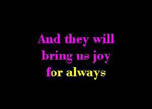 And they will

bring us joy

for always