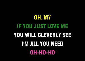 OH, MY
IF YOU JUST LOVE ME

YOU WILL CLEVERLY SEE
I'M ALL YOU NEED
OH-HO-HO