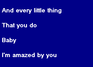 And every little thing

That you do
Baby

I'm amazed by you