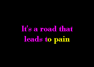 It's a road that

leads to pain