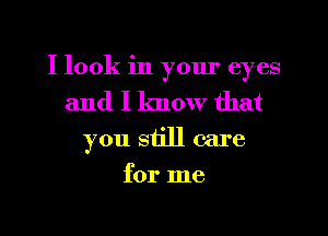 I look in yom' eyes
and I know that
you still care
for me