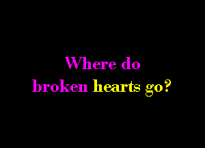 Where do

broken hearts go?