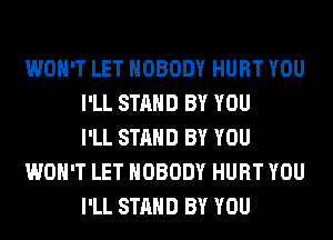 WON'T LET NOBODY HURT YOU
I'LL STAND BY YOU
I'LL STAND BY YOU
WON'T LET NOBODY HURT YOU
I'LL STAND BY YOU