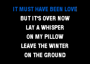 IT MUST HAVE BEEN LOVE
BUT IT'S OVER NOW
LAY A WHISPER
OH MY PILLOW
LEAVE THE WINTER
ON THE GROUND