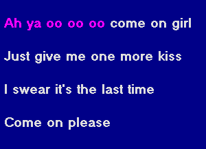 come on girl
Just give me one more kiss

I swear it's the last time

Come on please