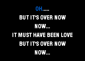 0H .....
BUT IT'S OVER NOW
HOW...

IT MUST HAVE BEEN LOVE
BUT IT'S OVER NOW
NOW...