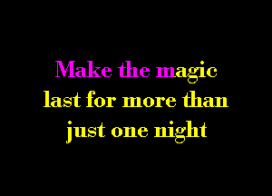 Make the magic

last for more than

just one night

g