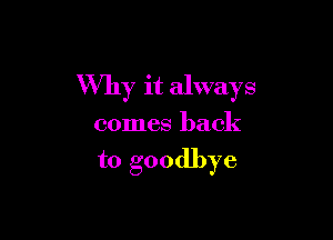 Why it always

comes back
to goodbye