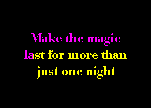 Make the magic

last for more than

just one night

g