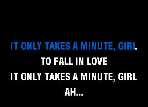 IT ONLY TAKES A MINUTE, GIRL
T0 FALL IN LOVE
IT ONLY TAKES A MINUTE, GIRL
AH...