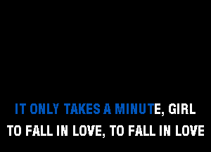 IT ONLY TAKES A MINUTE, GIRL
T0 FALL IN LOVE, TO FALL IN LOVE