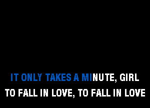 IT ONLY TAKES A MINUTE, GIRL
T0 FALL IN LOVE, TO FALL IN LOVE