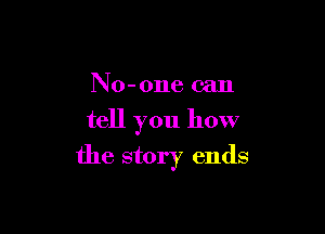 No-one can
tell you how

the story ends
