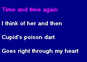 I think of her and then

Cupid's poison dart

Goes right through my heart