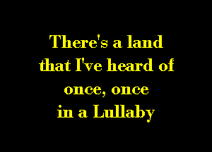 There's a land
that I've heard of

01106, 01106

in a. Lullaby

g