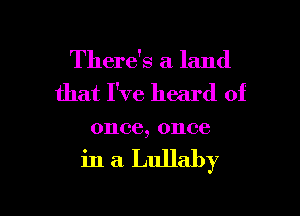 There's a land
that I've heard of

01106, 01106

in a. Lullaby

g