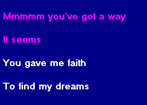 You gave me faith

To find my dreams