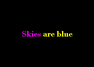 Skies are blue