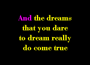 And the dreams
that you dare
to dream really

do come true

g