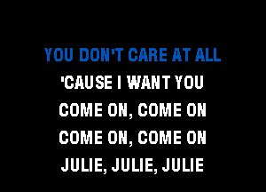 YOU DON'T CARE AT ALL
'CAUSE I WANT YOU
COME ON, COME ON
COME ON, COME ON

JULIE, JULIE, JULIE l