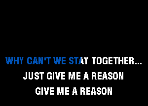 WHY CAN'T WE STAY TOGETHER...
JUST GIVE ME A REASON
GIVE ME A REASON