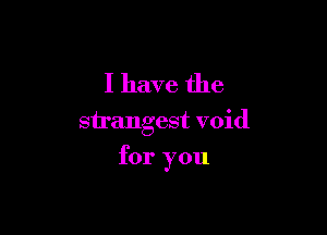 I have the

strangest void

for you