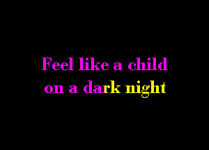F eel like a child

on a dark night